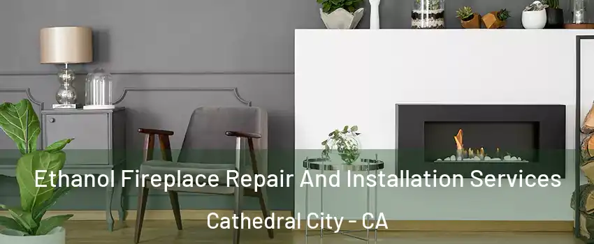  Ethanol Fireplace Repair And Installation Services Cathedral City - CA