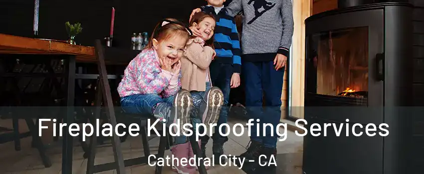 Fireplace Kidsproofing Services Cathedral City - CA