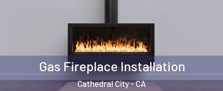  Gas Fireplace Installation Cathedral City - CA