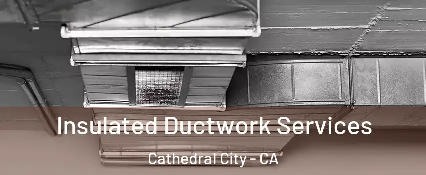  Insulated Ductwork Services Cathedral City - CA