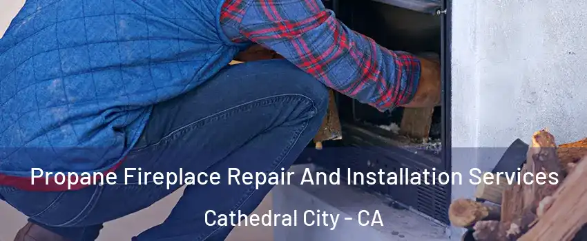  Propane Fireplace Repair And Installation Services Cathedral City - CA