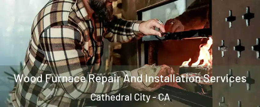  Wood Furnace Repair And Installation Services Cathedral City - CA